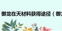 御龍在天材料獲得途徑(御龍在天能量結晶)