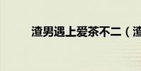 渣男遇上愛茶不二(渣男遇上愛)