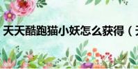 天天酷跑貓小妖怎么獲得(天天酷跑貓小妖)