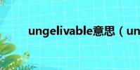 ungelivable意思(ungelivable)