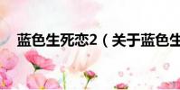 藍色生死戀2(關于藍色生死戀2的簡介)