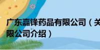 廣東嘉鋒藥品有限公司(關于廣東嘉鋒藥品有限公司介紹)
