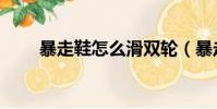 暴走鞋怎么滑雙輪(暴走鞋怎么滑)