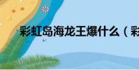 彩虹島海龍王爆什么(彩虹島海龍王)