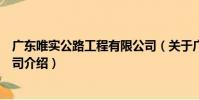 廣東唯實公路工程有限公司(關于廣東唯實公路工程有限公司介紹)