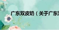 廣東雙皮奶(關于廣東雙皮奶介紹)