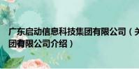 廣東啟動信息科技集團有限公司(關于廣東啟動信息科技集團有限公司介紹)
