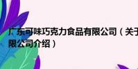 廣東可味巧克力食品有限公司(關于廣東可味巧克力食品有限公司介紹)