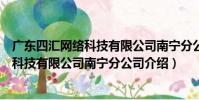 廣東四匯網絡科技有限公司南寧分公司(關于廣東四匯網絡科技有限公司南寧分公司介紹)
