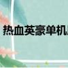 熱血英豪單機版手游下載（熱血英豪單機版）