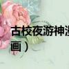 古校夜游神漫畫show第幾期（古校夜游神漫畫）