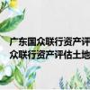 廣東國眾聯行資產評估土地房地產估價規劃咨詢有限公司（關于廣東國眾聯行資產評估土地房地產估價規劃咨詢有限公司介紹）