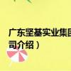 廣東堅基實業集團有限公司（關于廣東堅基實業集團有限公司介紹）