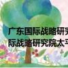 廣東國際戰略研究院太平洋島國戰略研究中心（關于廣東國際戰略研究院太平洋島國戰略研究中心介紹）