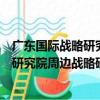 廣東國際戰略研究院周邊戰略研究中心（關于廣東國際戰略研究院周邊戰略研究中心介紹）