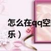 怎么在qq空間添加音樂（qq空間怎么添加音樂）