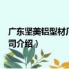 廣東堅美鋁型材廠有限公司（關于廣東堅美鋁型材廠有限公司介紹）