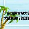 廣東國禪智慧大健康醫療管理有限公司（關于廣東國禪智慧大健康醫療管理有限公司介紹）