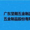 廣東堅朗五金制品股份有限公司深圳分公司（關于廣東堅朗五金制品股份有限公司深圳分公司介紹）