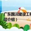 廣東國沅建設工程有限公司（關于廣東國沅建設工程有限公司介紹）