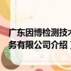 廣東因博檢測技術服務有限公司（關于廣東因博檢測技術服務有限公司介紹）