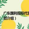 廣東國利招標代理有限公司（關于廣東國利招標代理有限公司介紹）