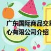 廣東國際商品交易中心有限公司（關于廣東國際商品交易中心有限公司介紹）