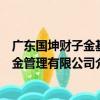 廣東國坤財子金基金管理有限公司（關于廣東國坤財子金基金管理有限公司介紹）