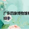 廣東四象博物館有限公司（關于廣東四象博物館有限公司介紹）