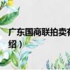 廣東國商聯拍賣有限公司（關于廣東國商聯拍賣有限公司介紹）