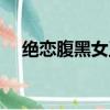 絕戀腹黑女王免費閱讀（絕戀腹黑女王）