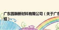 廣東圓融新材料有限公司(關于廣東圓融新材料有限公司介紹)