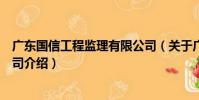廣東國信工程監理有限公司(關于廣東國信工程監理有限公司介紹)