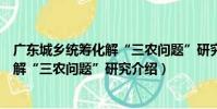 廣東城鄉統籌化解“三農問題”研究(關于廣東城鄉統籌化解“三農問題”研究介紹)