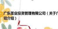 廣東圣業投資管理有限公司(關于廣東圣業投資管理有限公司介紹)