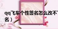 qq飛車個性簽名怎么改不了(qq飛車個性簽名)