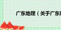 廣東地理(關于廣東地理介紹)
