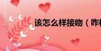 該怎么樣接吻(咋樣接吻)
