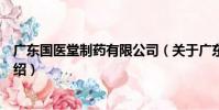 廣東國醫堂制藥有限公司(關于廣東國醫堂制藥有限公司介紹)