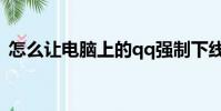 怎么讓電腦上的qq強制下線(qq強制下線)