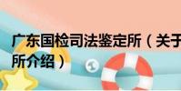 廣東國檢司法鑒定所(關于廣東國檢司法鑒定所介紹)