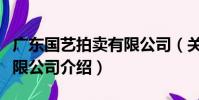 廣東國藝拍賣有限公司(關于廣東國藝拍賣有限公司介紹)