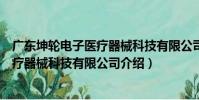 廣東坤輪電子醫療器械科技有限公司(關于廣東坤輪電子醫療器械科技有限公司介紹)