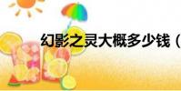 幻影之靈大概多少錢(幻影之靈)