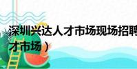 深圳興達人才市場現場招聘信息(深圳興達人才市場)
