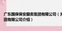 廣東國保保安服務集團有限公司(關于廣東國保保安服務集團有限公司介紹)