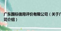 廣東國標信用評價有限公司(關于廣東國標信用評價有限公司介紹)