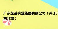 廣東堅基實業集團有限公司(關于廣東堅基實業集團有限公司介紹)
