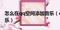 怎么在qq空間添加音樂(qq空間怎么添加音樂)