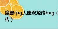 魔獸rpg大唐雙龍傳bug(魔獸rpg大唐雙龍傳)